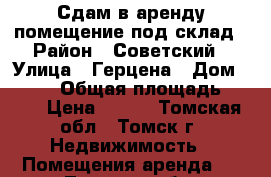 Сдам в аренду помещение под склад › Район ­ Советский › Улица ­ Герцена › Дом ­ 72/1 › Общая площадь ­ 287 › Цена ­ 250 - Томская обл., Томск г. Недвижимость » Помещения аренда   . Томская обл.